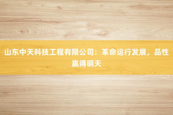 山东中天科技工程有限公司：革命运行发展，品性赢得明天