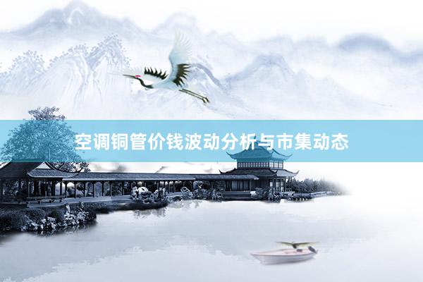 空调铜管价钱波动分析与市集动态