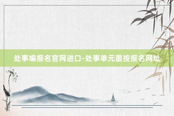 处事编报名官网进口-处事单元覆按报名网址